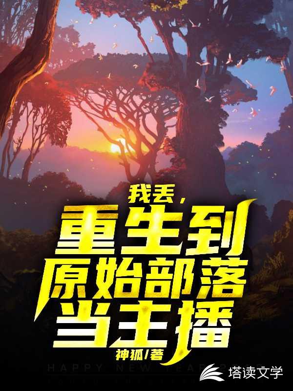 我丢，重生到原始部落当主播