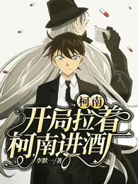 柯南：开局拉着柯南进酒厂