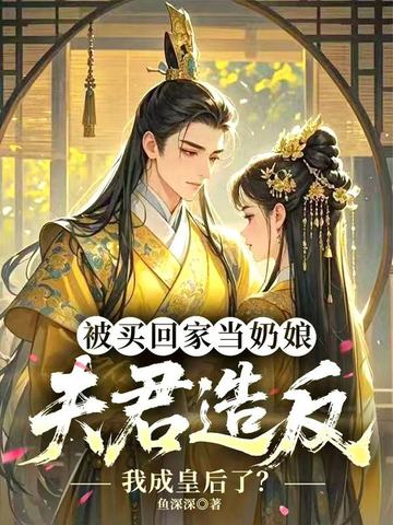 被买回家当奶娘，夫君造反我成皇后了？