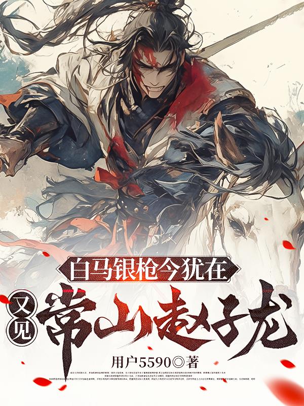 白马银枪今犹在，又见常山赵子龙