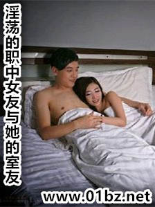 淫荡的职中女友与她的室友